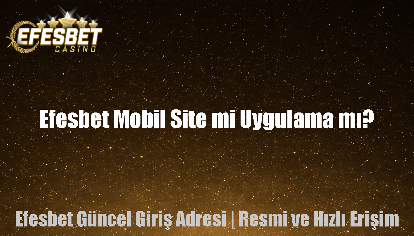 Efesbet Mobil Site mi Uygulama mı?