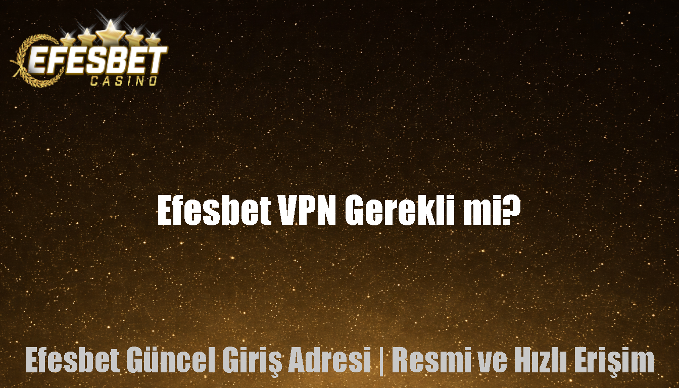 Efesbet VPN Gerekli mi?